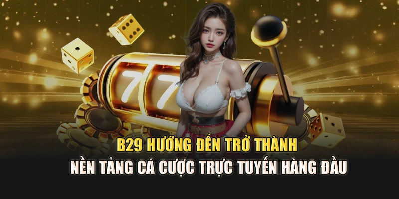 B29 hướng đến trở thành nền tảng cá cược trực tuyến hàng đầu