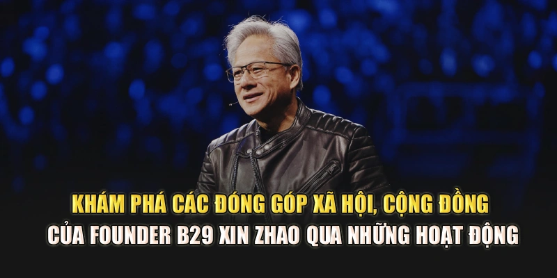 Khám phá các đóng góp xã hội, cộng đồng của founder B29 – Xin Zhao qua những hoạt động