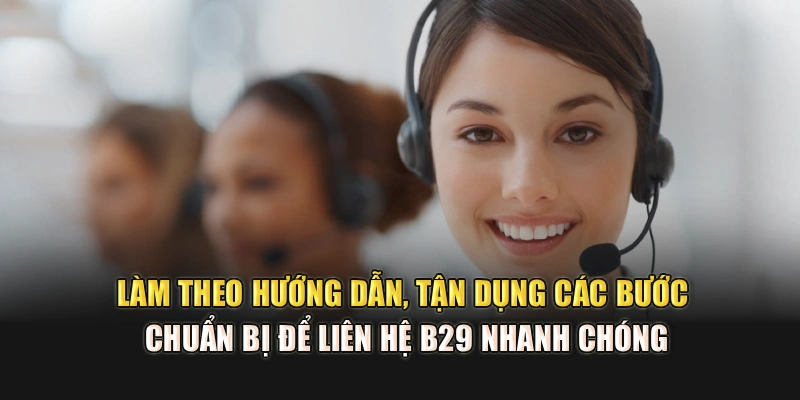 Làm theo hướng dẫn, tận dụng các bước chuẩn bị để liên hệ B29 nhanh chóng