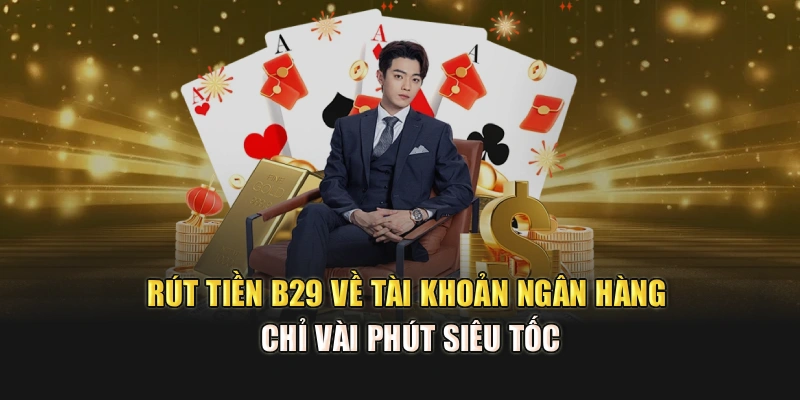 Rút Tiền B29 Về Tài Khoản Ngân Hàng Chỉ Vài Phút Siêu Tốc
