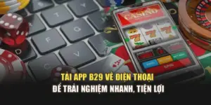 Tải App B29 Về Điện Thoại Để Trải Nghiệm Nhanh, Tiện Lợi